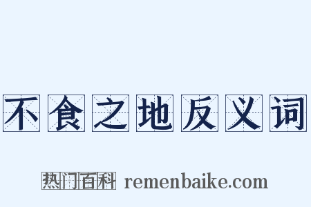 不食之地反义词是什么意思的图片
